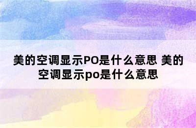 美的空调显示PO是什么意思 美的空调显示po是什么意思